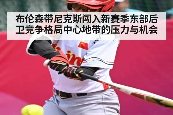 布伦森带尼克斯闯入新赛季东部后卫竞争格局中心地带的压力与机会（mk sports）