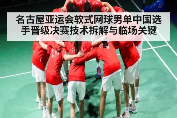 名古屋亚运会软式网球男单中国选手晋级决赛技术拆解与临场关键